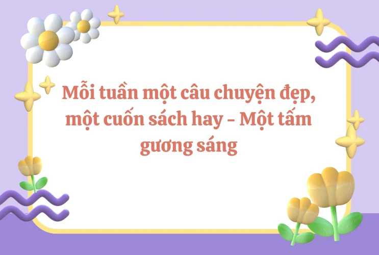 Mỗi tuần một câu chuyện đẹp, một cuốn sách hay - Một tấm gương sáng