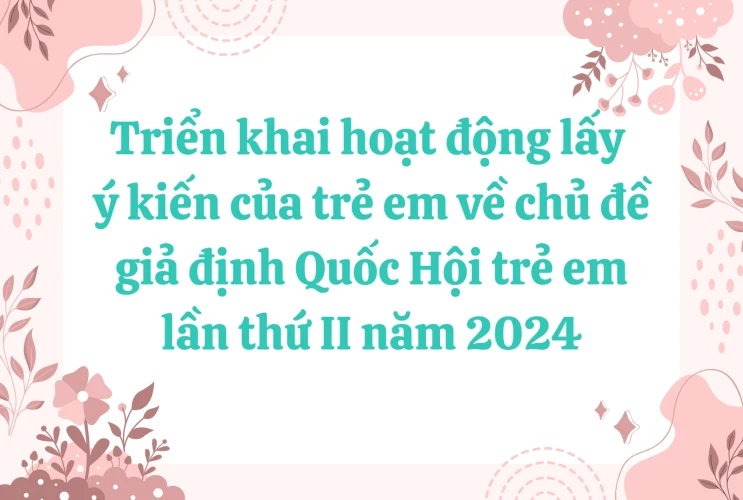 Triển khai hoạt động lấy ý kiến của trẻ em về chủ đề giả định Quốc Hội trẻ em lần thứ II năm 2024