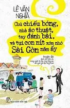 Chú Chiếu Bóng, Nhà Ảo Thuật, Tay Đánh Bài Và Tụi Con Nít Xóm Nhỏ Sài Gòn Năm Ấy