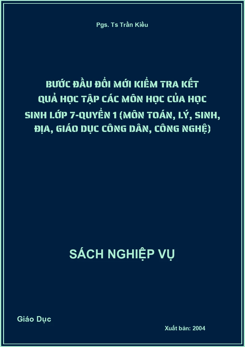 Bước Đầu Đổi Mới Kiểm Tra Kết Quả Học Tập Các Môn Học Của Học Sinh Lớp 7-Quyển 1 (Môn Toán, Lý, Sinh, Địa, Giáo Dục Công Dân, Công Nghệ)