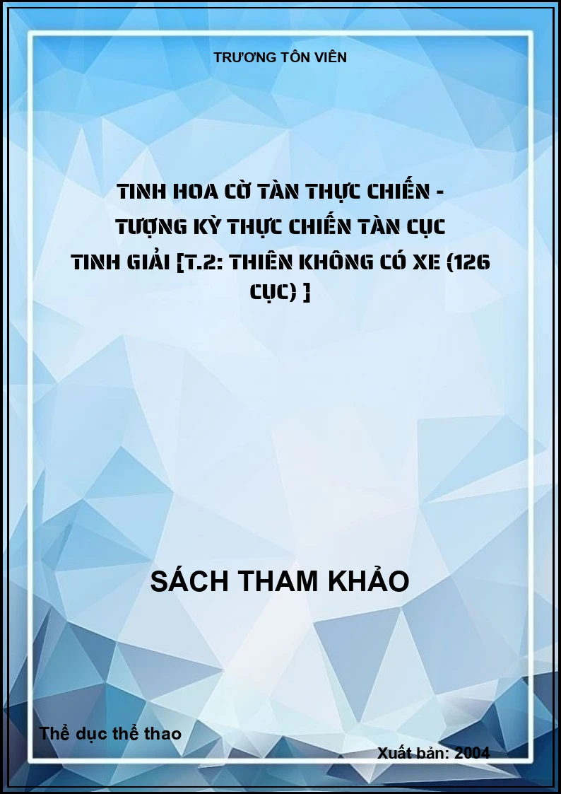 Tinh hoa cờ tàn thực chiến - Tượng kỳ thực chiến tàn cục tinh giải [T.2: Thiên không có xe (126 cục) ]