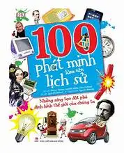100 Phát minh làm nên lịch sử- Những sáng tạo đột phá định hình thế giới của chúng ta