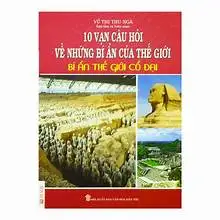 10 vạn câu hỏi về những bí ẩn của thế giới: Bí ẩn thế giới cổ đại