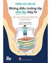 Trường Học Cuộc Đời - Những Điều Trường Lớp Chưa Kịp Dạy Ta - Học Cách Sống Cuộc Đời Tử Tế Và Hạnh Phúc
