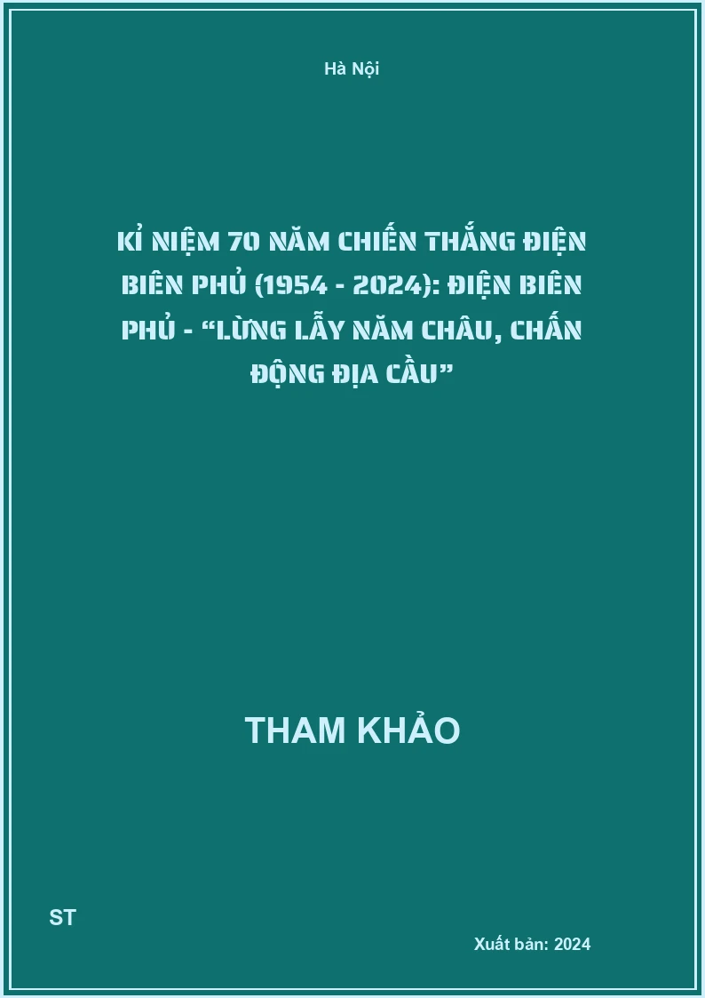 Kỉ niệm 70 năm Chiến thắng Điện Biên Phủ (1954 - 2024): Điện Biên Phủ - “Lừng lẫy năm châu, chấn động địa cầu”