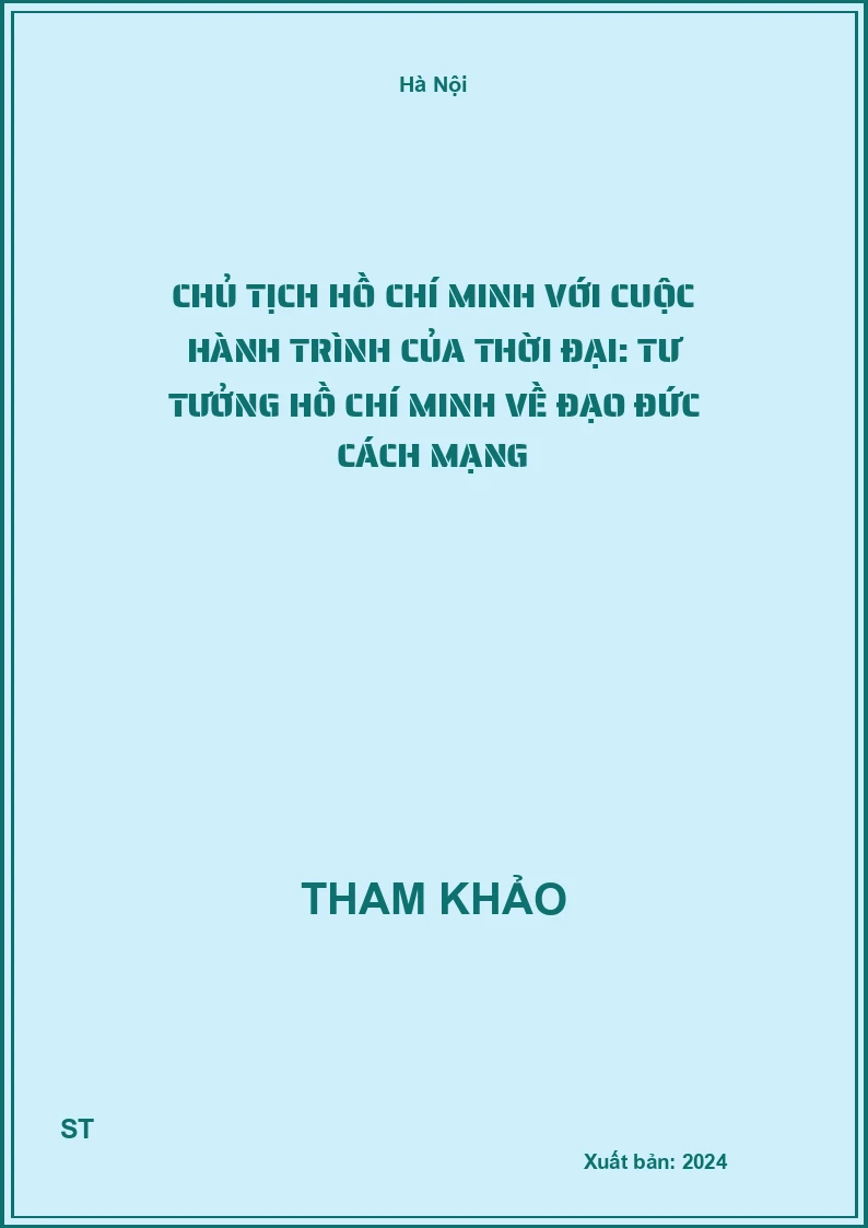 Chủ tịch Hồ Chí Minh với cuộc hành trình của thời đại: Tư tưởng Hồ Chí Minh về đạo đức cách mạng