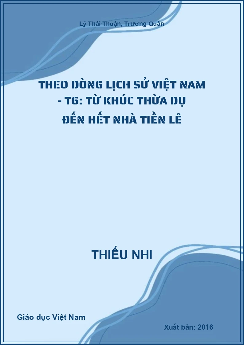 Theo dòng lịch sử Việt Nam - T6: Từ Khúc Thừa Dụ đến hết nhà Tiền Lê
