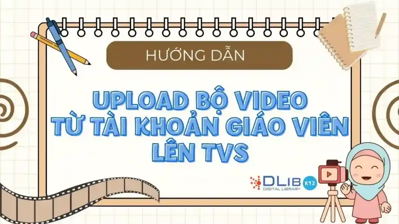 Hướng Dẫn Upload Bộ Video Từ Tài Khoản Giáo Viên Lên Thư Viện Số