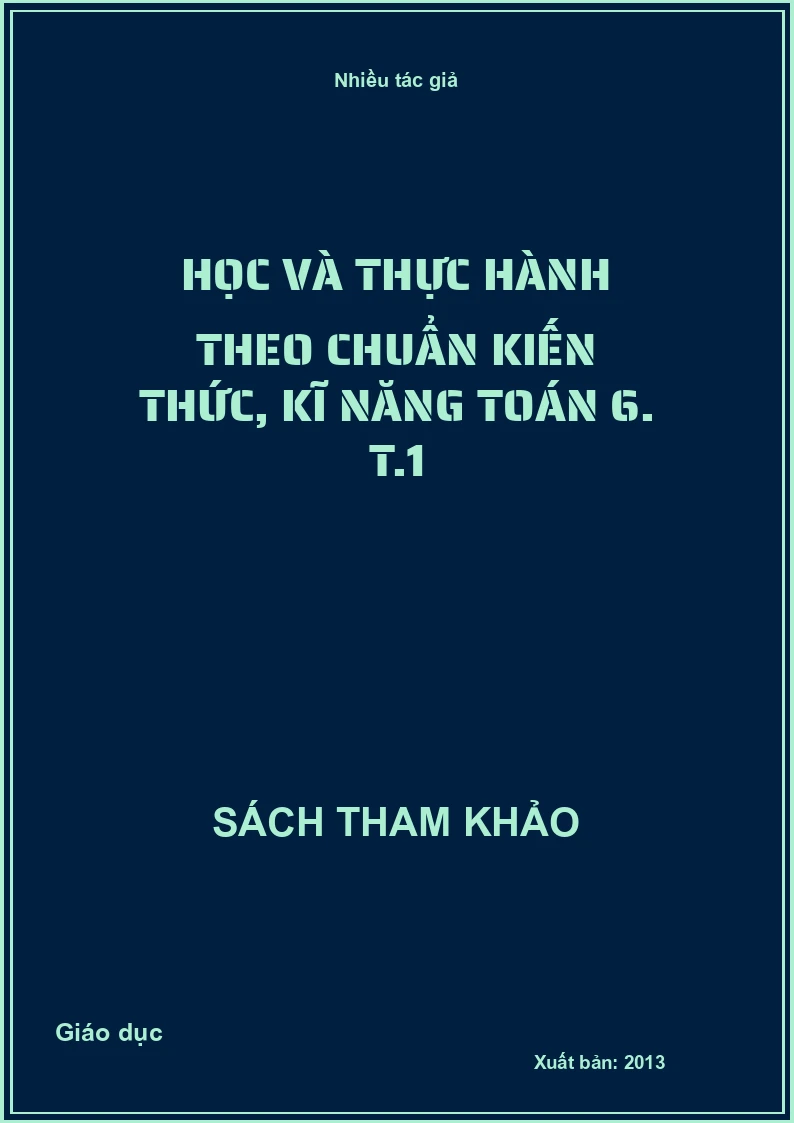 Học và thực hành theo chuẩn kiến thức, kĩ năng toán 6. T.1