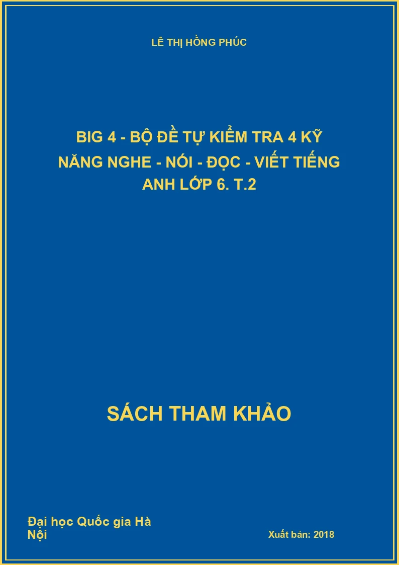 Big 4 - Bộ đề tự kiểm tra 4 kỹ năng nghe - nói - đọc - viết tiếng Anh lớp 6. T.2