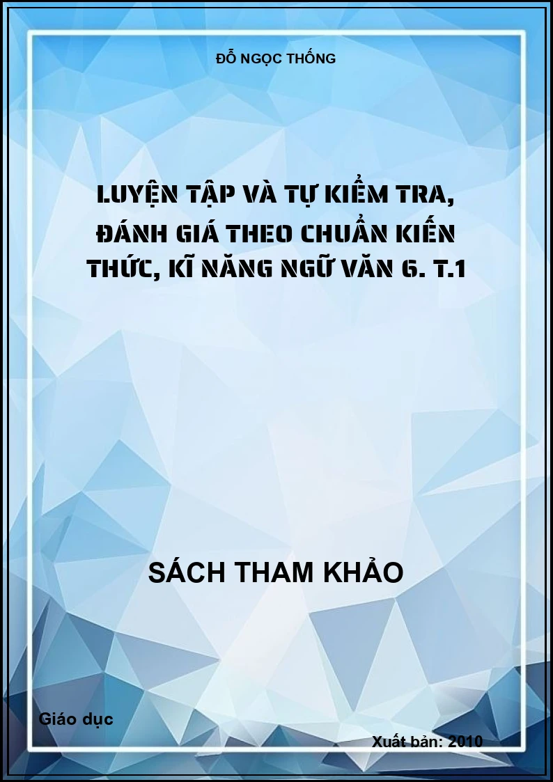 Luyện tập và tự kiểm tra, đánh giá theo chuẩn kiến thức, kĩ năng ngữ văn 6. T.1