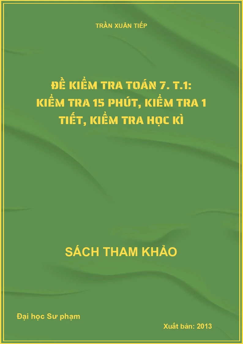 Đề kiểm tra toán 7. T.1: Kiểm tra 15 phút, kiểm tra 1 tiết, kiểm tra học kì