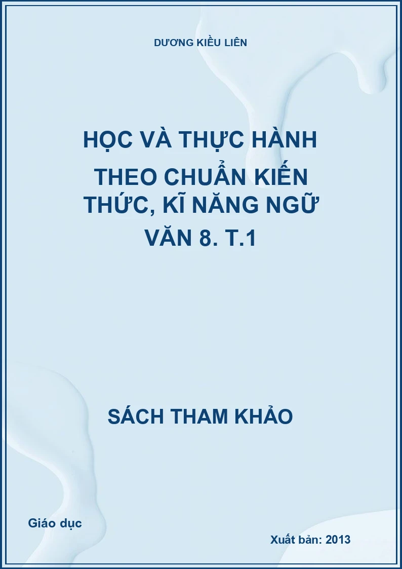 Học và thực hành theo chuẩn kiến thức, kĩ năng ngữ văn 8. T.1