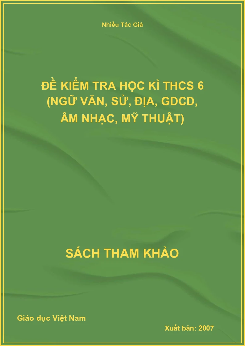 Đề kiểm tra học kì THCS 6 (Ngữ Văn, Sử, Địa, GDCD, Âm Nhạc, Mỹ Thuật)
