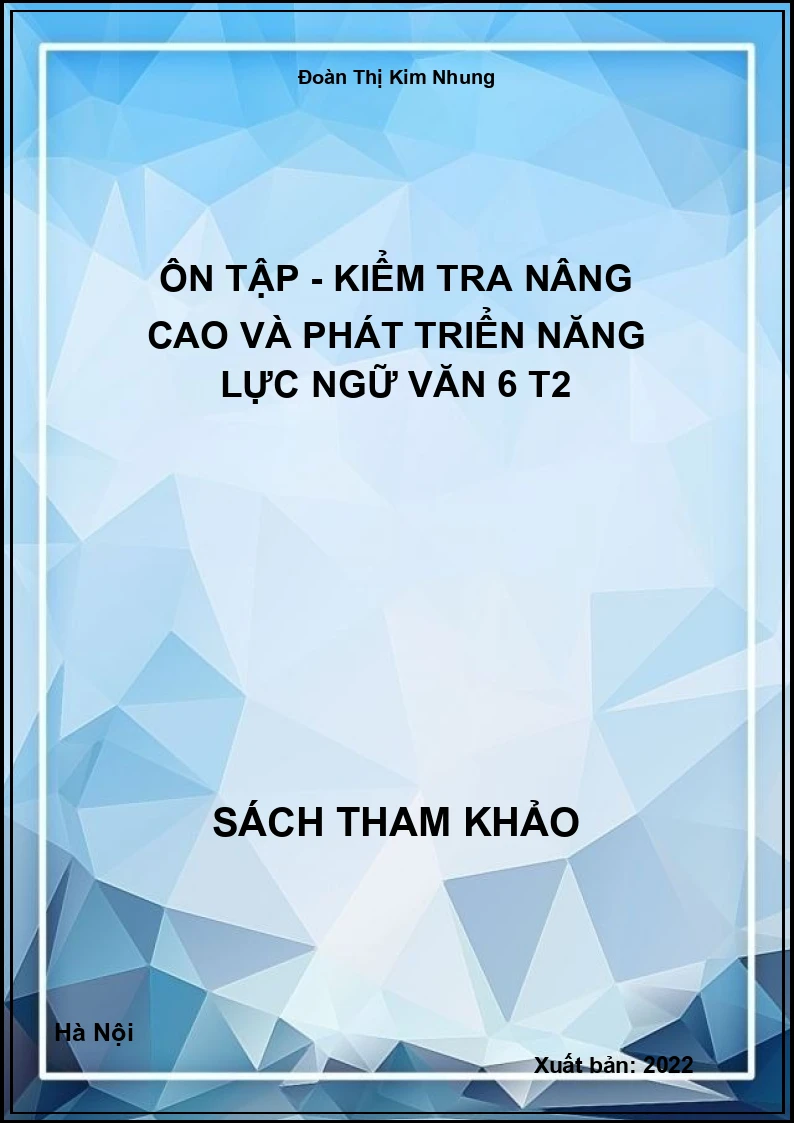 Ôn Tập - Kiểm Tra Nâng Cao Và Phát Triển Năng Lực Ngữ Văn 6 T2