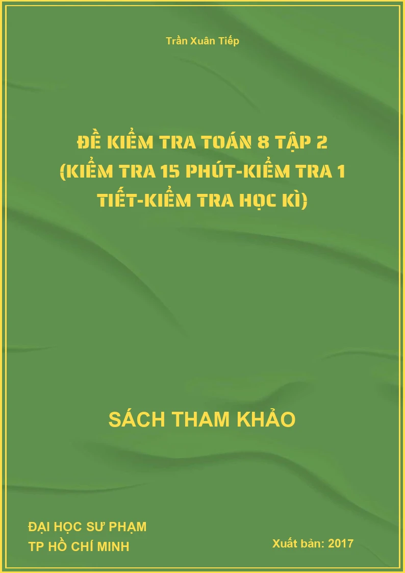 Đề Kiểm Tra Toán 8 Tập 2 (Kiểm Tra 15 Phút-Kiểm Tra 1 Tiết-Kiểm Tra Học Kì)