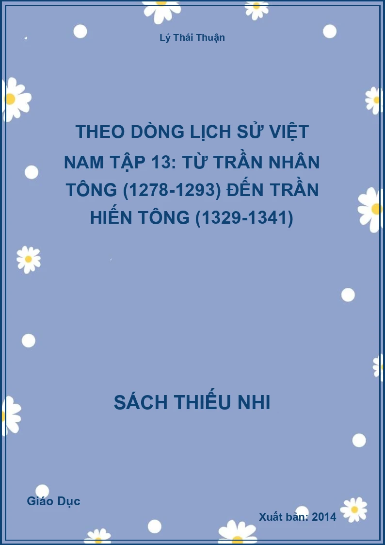 Theo Dòng Lịch Sử Việt Nam Tập 13: Từ Trần Nhân Tông (1278-1293) Đến Trần Hiến Tông (1329-1341)