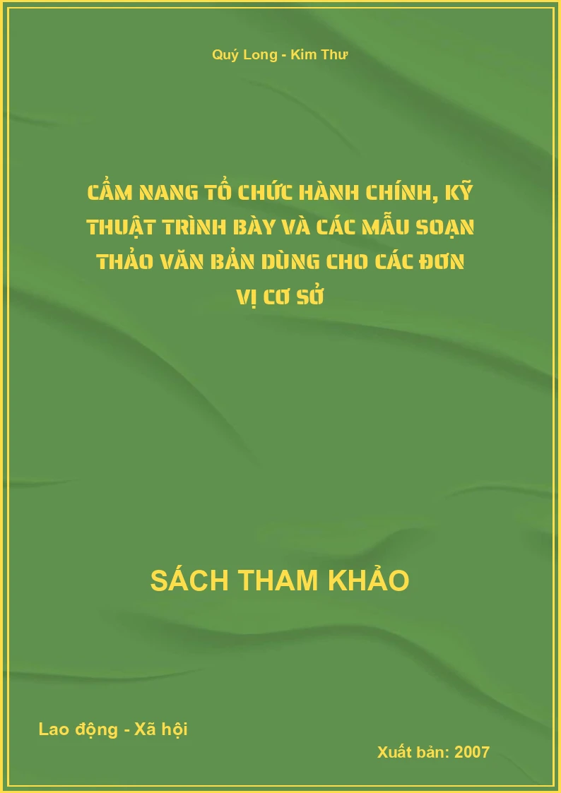 Cẩm nang tổ chức hành chính, kỹ thuật trình bày và các mẫu soạn thảo văn bản dùng cho các đơn vị cơ sở