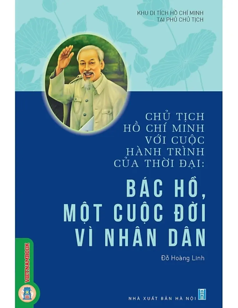 Chủ tịch Hồ Chí Minh với cuộc hành trình của thời đại - Bác Hồ, một cuộc đời vì nhân dân