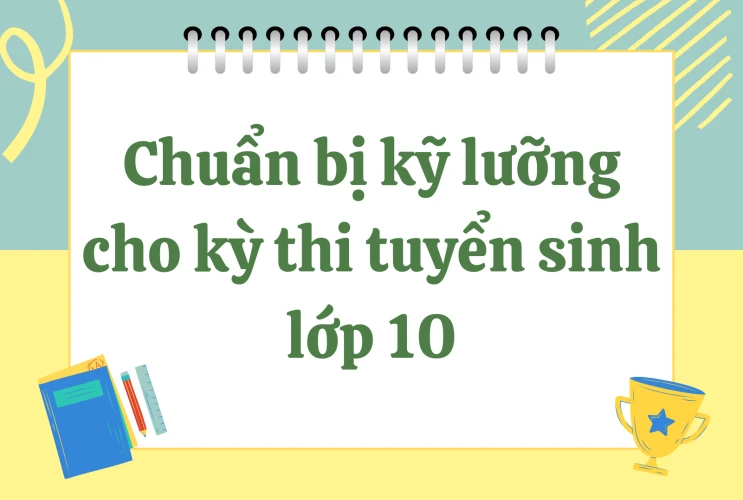Chuẩn bị kỹ lưỡng cho kỳ thi tuyển sinh lớp 10