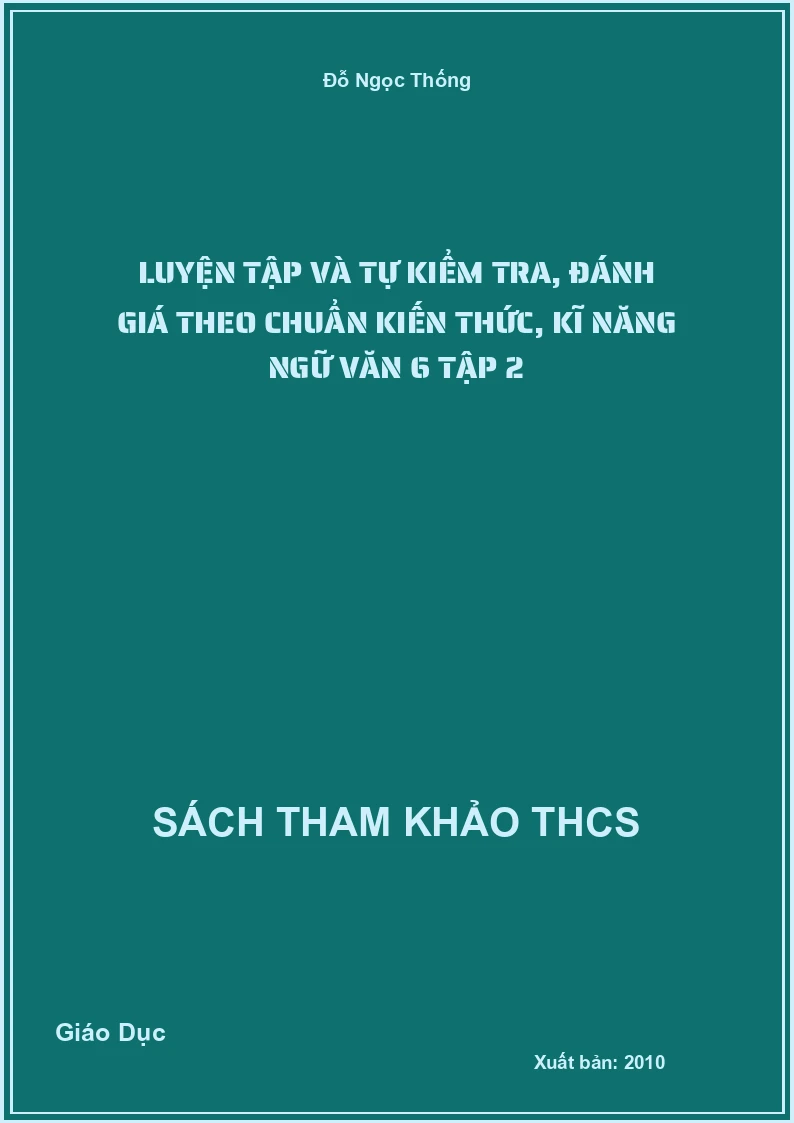 Luyện tập và tự kiểm tra, đánh giá theo chuẩn kiến thức, kĩ năng ngữ văn 6 tập 2