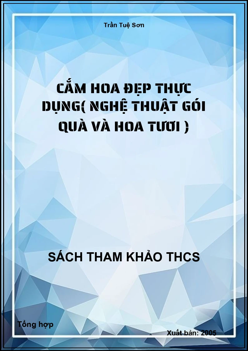 Cắm hoa đẹp thực dụng( Nghệ thuật gói quà và hoa tươi )