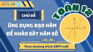Toán 12: #1 Ứng Dụng Đạo Hàm Để Khảo Sát Hàm Số