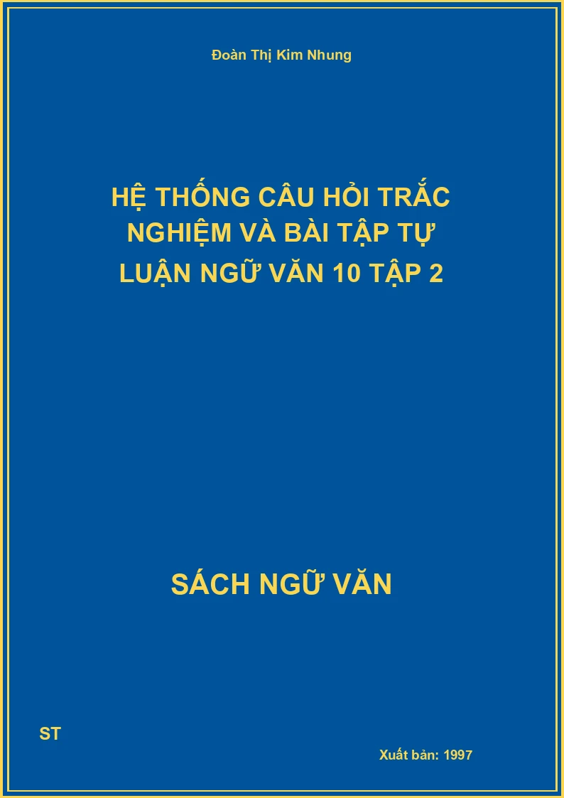 Hệ thống câu hỏi trắc nghiệm và bài tập tự luận Ngữ Văn 10 Tập 2