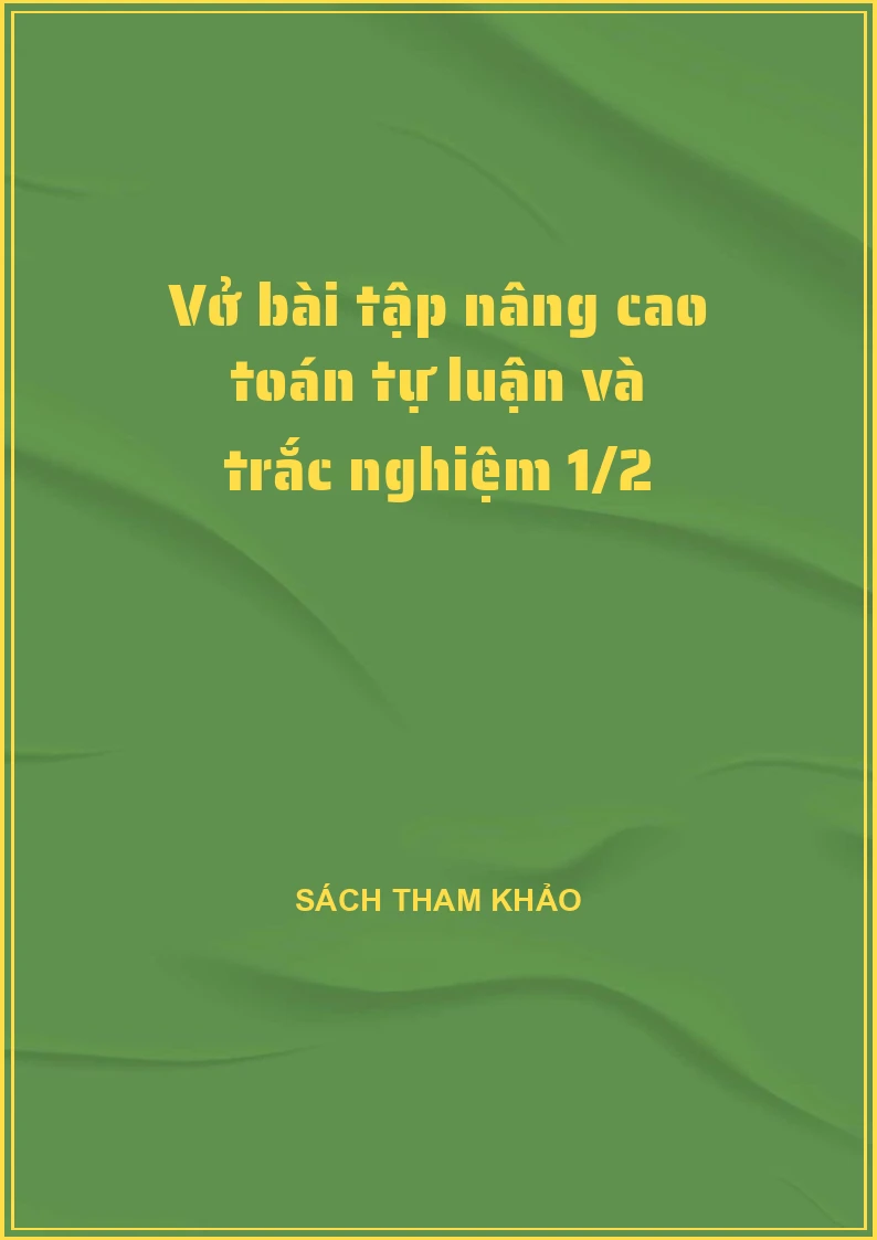 Vở bài tập nâng cao toán tự luận và trắc nghiệm 1/2