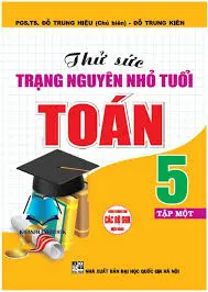 Thử sức trạng nguyên nhỏ tuổi Toán 5 tập 1