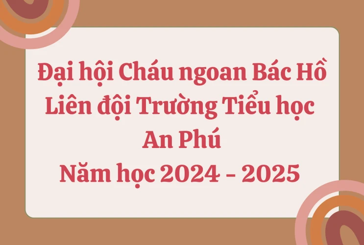 Đại hội Cháu ngoan Bác Hồ Liên đội Trường Tiểu học An Phú năm học 2024 - 2025