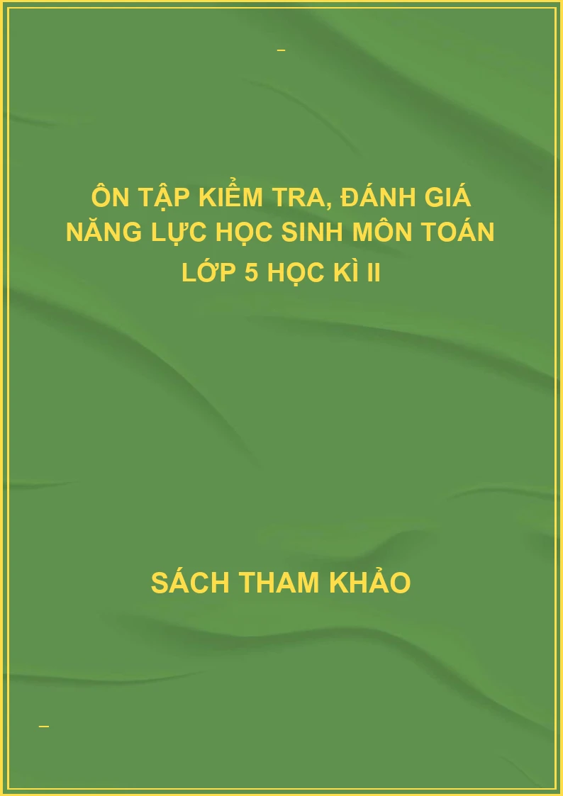 Ôn tập kiểm tra, đánh giá năng lực học sinh môn toán lớp 5 học kì II