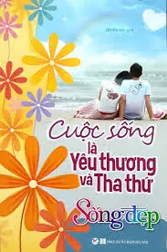 Cuộc sống là yêu thương và tha thứ