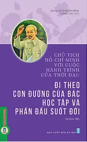 Chủ tịch Hồ Chí Minh với cuộc hành trình của thời đại: Đi theo con đường của Bác - Học tập và phấn đấu suốt đời...