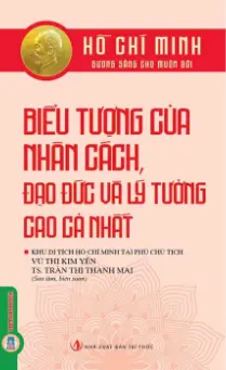 Hồ Chí Minh - Biểu tượng của nhân cách, đạo đức và lý tưởng cao cả nhất