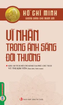Hồ Chí Minh - Vĩ nhân trong ánh sáng đời thường.- (Hồ Chí Minh - Gương sáng cho muôn đời)