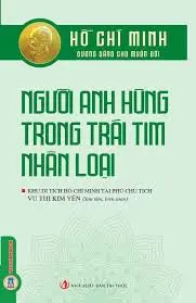 Hồ Chí Minh - Người anh hùng trong trái tim nhân loại.- (Hồ Chí Minh - Gương sáng cho muôn đời)