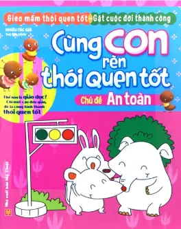 Cùng con rèn thói quen tốt - Chủ đề an toàn.- (Gieo mầm thói quen tốt - Gặt cuộc đời thành công)