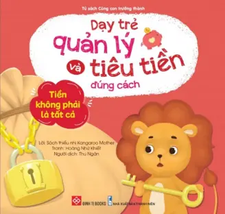 Dạy trẻ quản lý và tiêu tiền đúng cách - Tiền không phải là tất cả.- (Tủ sách Cùng con trưởng thành)