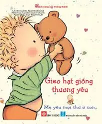 Gieo hạt giống thương yêu - Mẹ yêu mọi thứ ở con.- (Tủ sách Cùng con trưởng thành)