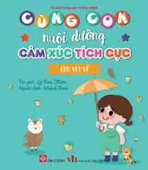 Cùng con nuôi dưỡng cảm xúc tích cực - Con vui vẻ.- (Tủ sách Cùng con trưởng thành)
