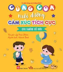 Cùng con nuôi dưỡng cảm xúc tích cực - Con không cô đơn.- (Tủ sách Cùng con trưởng thành)