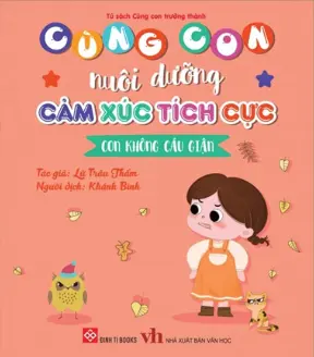 Cùng con nuôi dưỡng cảm xúc tích cực - Con không cáu giận.- (Tủ sách Cùng con trưởng thành)