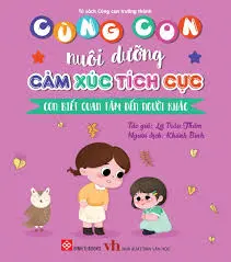 Cùng con nuôi dưỡng cảm xúc tích cực - Con biết quan tâm đến người khác.- (Tủ sách Cùng con trưởng thành)...