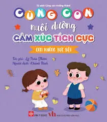 Cùng con nuôi dưỡng cảm xúc tích cực - Con không bực bội.- (Tủ sách Cùng con trưởng thành)
