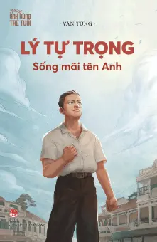 Lý Tự Trọng - Sống mãi tên Anh