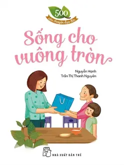 Sống cho vuông tròn.- (500 câu chuyện đạo đức)