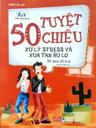 50 Tuyệt chiêu xử lý Stress và xua tan âu lo.- (Trưởng thành cùng con)
