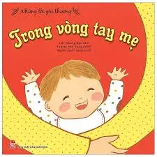 Trong vòng tay mẹ.- (Những lời yêu thương)(Dành cho lứa tuổi 0 - 3)