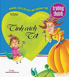 BA TIỂU BẠCH. Tính cách tốt.- (Những câu chuyện bồi dưỡng trẻ trưởng thành)
